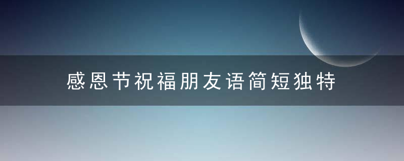 感恩节祝福朋友语简短独特 简短独特的感恩节短句有哪些